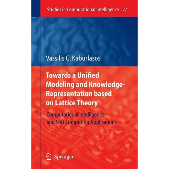 Studies in Computational Intelligence Towards a Unified Modeling and Knowledge-Representation Based on Lattice Theory: Computational Intelligence and Soft Com, Book 27, (Hardcover)