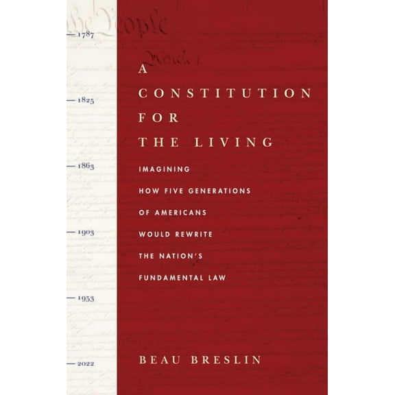 A Constitution for the Living: Imagining How Five Generations of Americans Would Rewrite the Nation's Fundamental L, (Hardcover)