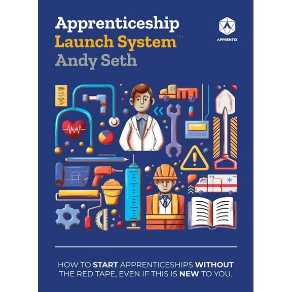 Apprenticeship Launch System: How to Start Apprenticeships without the Red Tape, Even If This Is New to You, (Hardcover)
