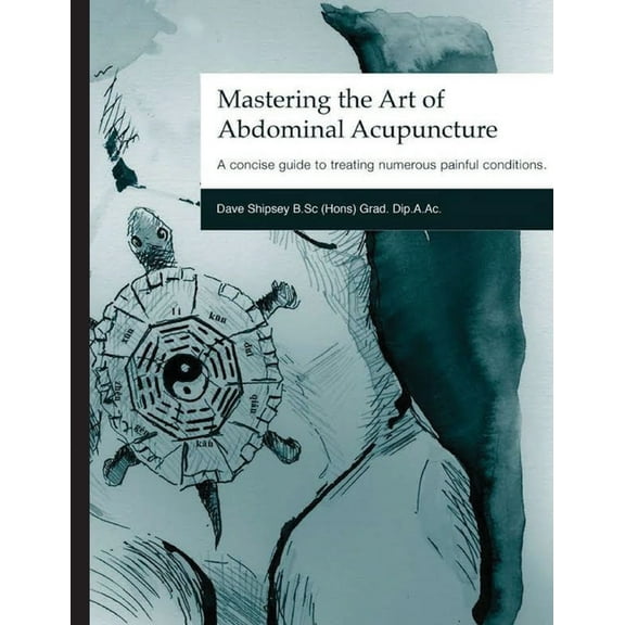 Mastering the Art of Abdominal Acupuncture: A concise guide to treating numerous painful conditions, (Paperback)
