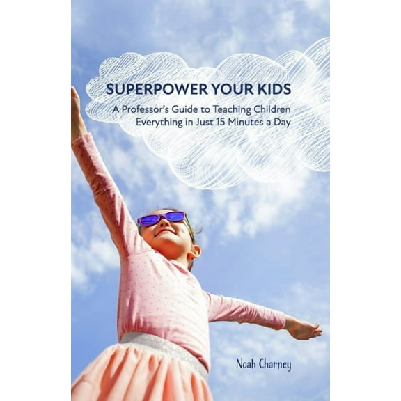 Superpower Your Kids: A Professor's Guide To Teaching Children Everything in Just 15 Minutes a Day