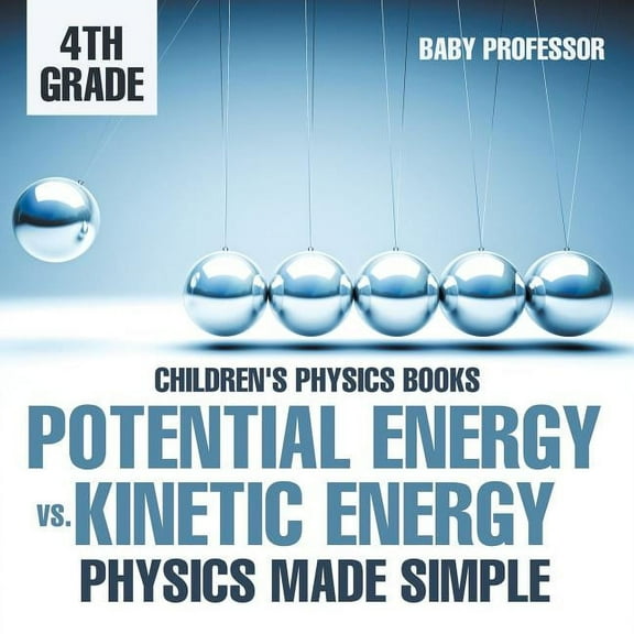 Potential Energy vs. Kinetic Energy - Physics Made Simple - 4th Grade Children's Physics Books, (Paperback)