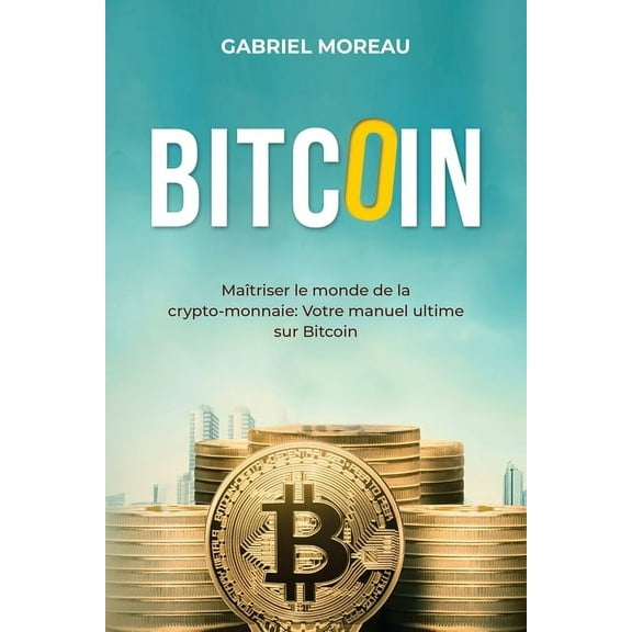 Bitcoin: MAÃTRISER LE MONDE DE LA CRYPTO-MONNAIE: Votre manuel ultime sur Bitcoin, (Paperback)