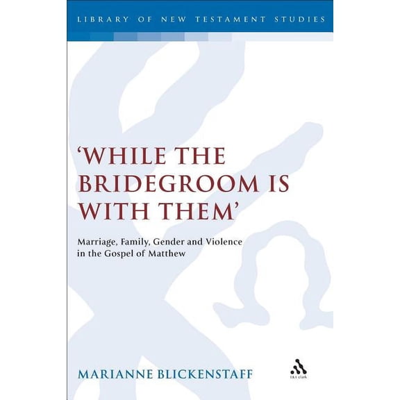 Library of New Testament Studies While the Bridegroom Is with Them': Marriage, Family, Gender and Violence in the Gospel of Matthew, (Hardcover)