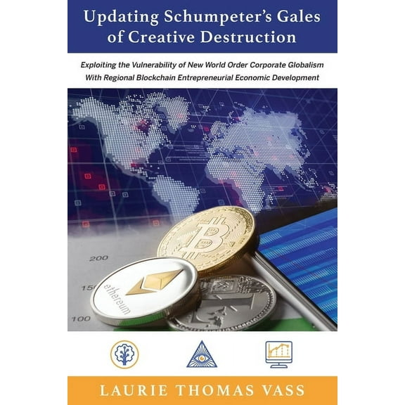 Updating Schumpeter's Gales of Creative Destruction: Exploiting the Vulnerability of New World Order Corporate Globalism, (Paperback)