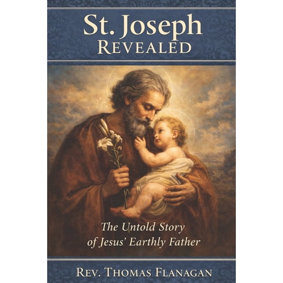 St. Joseph Revealed: The Untold Story of Jesus' Earthly Father, (Paperback)