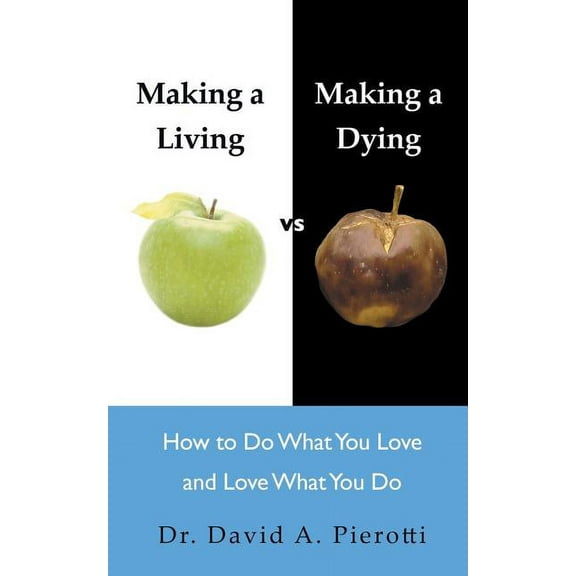 Making a Living Vs Making a Dying: How to Do What You Love and Love What You Do (Paperback) by Dr. David A Pierotti