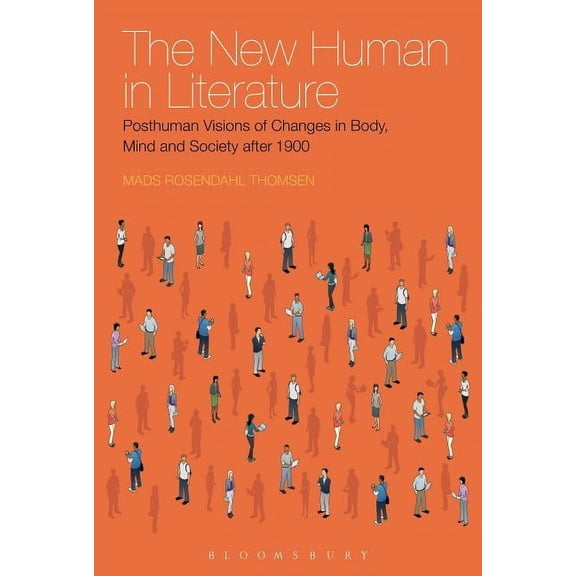 The New Human in Literature: Posthuman Visions of Changes in Body, Mind and Society After 1900, (Hardcover)
