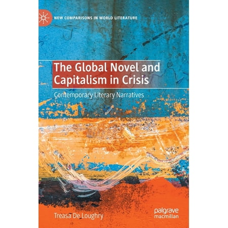 New Comparisons in World Literature The Global Novel and Capitalism in Crisis: Contemporary Literary Narratives (Hardcover)