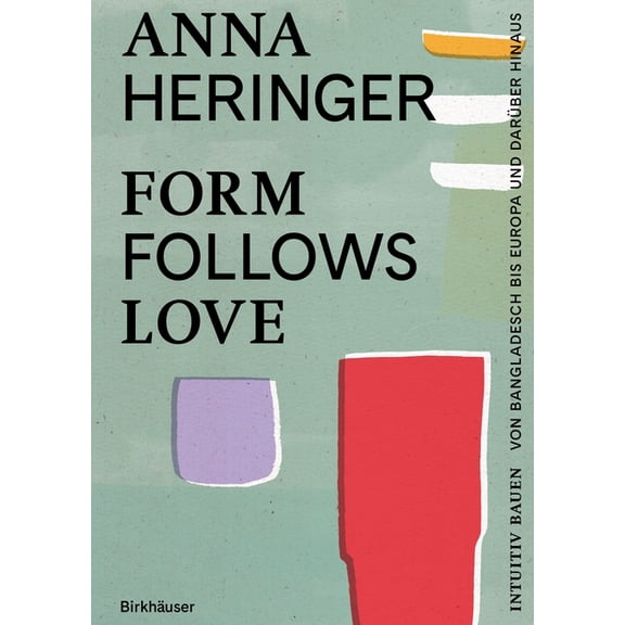 Form Follows Love: Intuitiv Bauen - Von Bangladesch Bis Europa Und Darüber Hinaus (Hardcover)