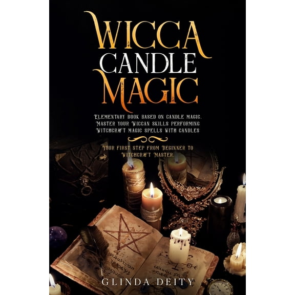 Wicca candle magic : Elementary book based on candle magic. Master your Wiccan skills performing Witchcraft magic spells with candles. Your first step from Beginner to Witchcraft Master. (Paperback)
