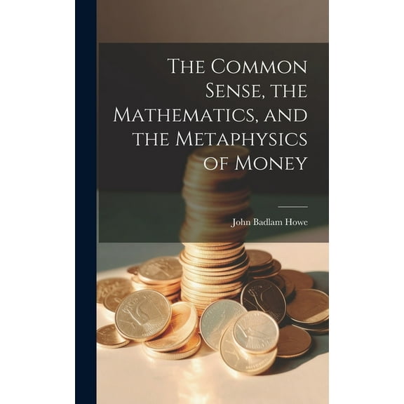 The Common Sense, the Mathematics, and the Metaphysics of Money (Hardcover)