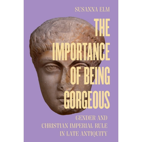 Transformation of the Classical Heritage The Importance of Being Gorgeous: Gender and Christian Imperial Rule in Late Antiquity Volume 66, (Paperback)
