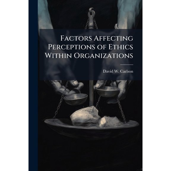 Factors Affecting Perceptions of Ethics Within Organizations: A Case Study of Organizations Within Aeronautical Systems , (Paperback)