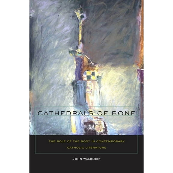 Cathedrals of Bone: The Role of the Body in Contemporary Catholic Literature, (Hardcover)