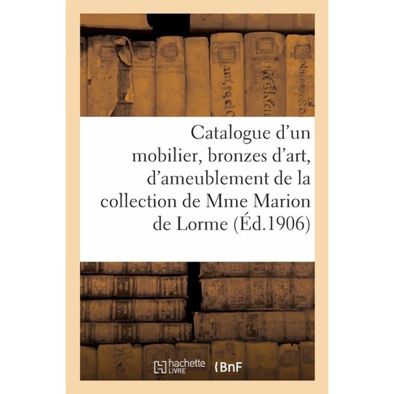 Catalogue d'Un Mobilier, Bronzes d'Art Et d'Ameublement, Bijoux, Tableaux Anciens Et Modernes: Aquarelles, Pastels de la Collection de Madame Marion de Lorme (Paperback)