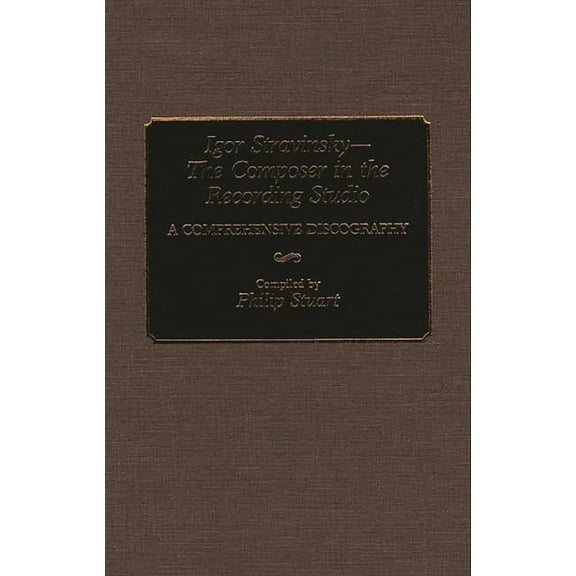 Igor Stravinsky--The Composer in the Recording Studio: A Comprehensive Discography