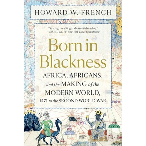 Pre-Owned Born in Blackness: Africa, Africans, and the Making of the Modern World, 1471 to the Second World War (Paperback) 1324092408 9781324092407