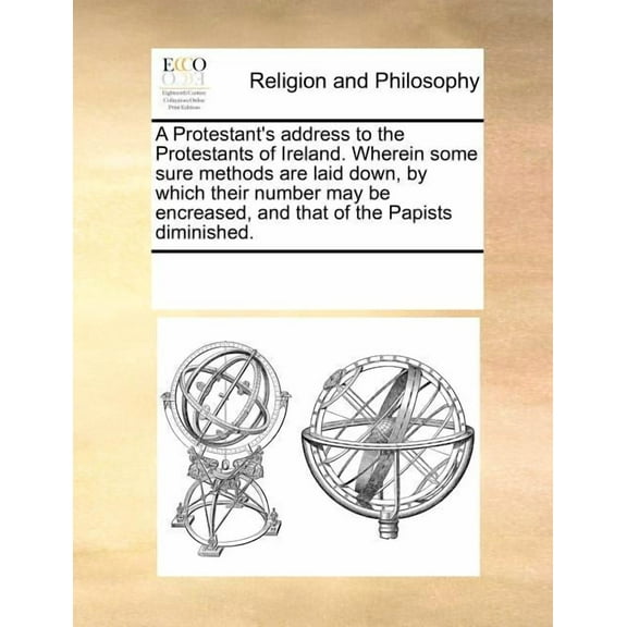 A Protestant's address to the Protestants of Ireland. Wherein some sure methods are laid down, by which their number may, (Paperback)