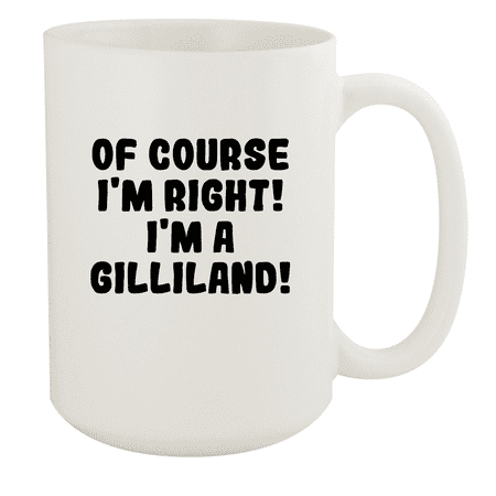 

Of Course I m Right! I m A Gilliland! - Ceramic 15oz White Mug White