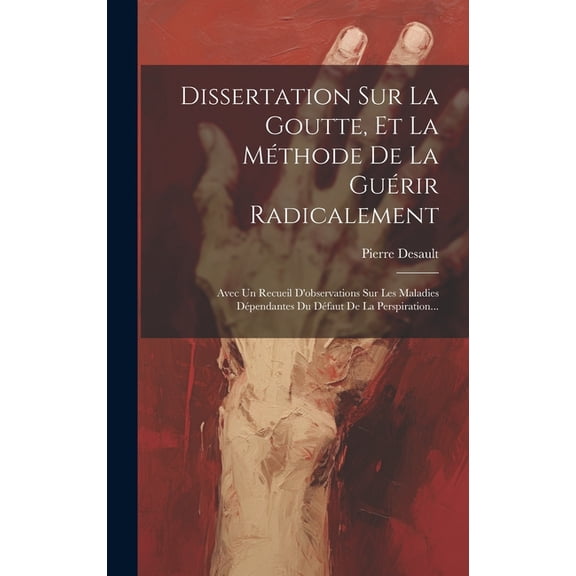Dissertation Sur La Goutte, Et La MÃ©thode De La GuÃ©rir Radicalement: Avec Un Recueil D'observations Sur Les Maladie, (Hardcover)