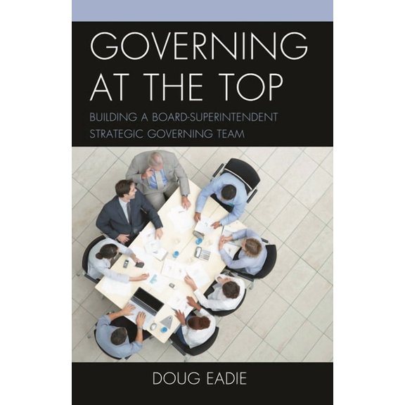 Governing at the Top: Building a Board-Superintendent Strategic Governing Team, (Paperback)