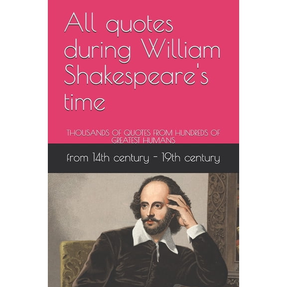 All quotes during William Shakespeare's time: Thousands of Quotes from Hundreds of Greatest Humans, (Paperback)