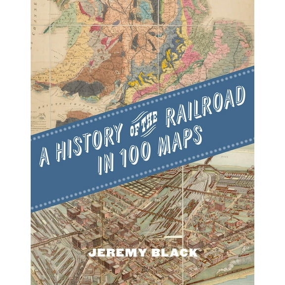 A History of the Railroad in 100 Maps, (Hardcover)