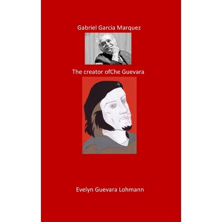 Gabriel Garcia Marquez. The Creator of Che Guevara -