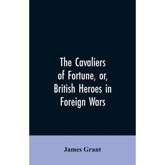 The Cavaliers of Fortune, Or, British Heroes in Foreign Wars, (Paperback)