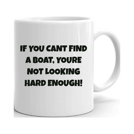 

If You Can t Find A Boat You re Not Looking Hard Enough! Fun Style Ceramic Dishwasher And Microwave Safe Mug By Undefined Gifts
