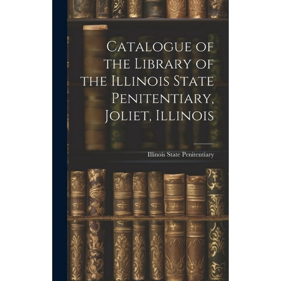 Catalogue of the Library of the Illinois State Penitentiary, Joliet, Illinois (Hardcover)