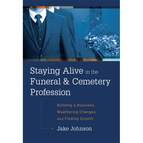 Pre-Owned Staying Alive In The Funeral & Cemetery Profession : Building A Business, Weathering Changes, and Finding Growth (Hardcover)