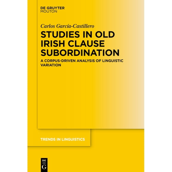 Trends in Linguistics. Studies and Monog Studies in Old Irish Clause Subordination: A Corpus-Driven Analysis of Linguistic Variation, Book 391, (Hardcover)