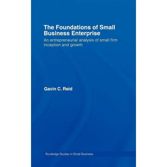 Routledge Studies in Entrepreneurship an The Foundations of Small Business Enterprise: An Entrepreneurial Analysis of Small Firm Inception and Growth, (Hardcover)