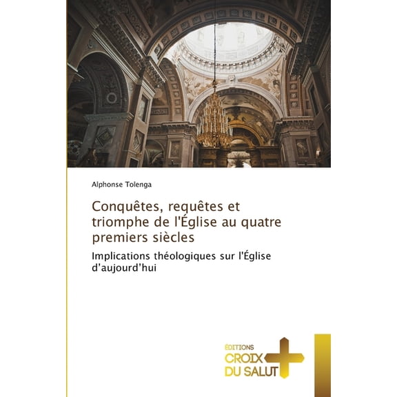 ConquÃªtes, requÃªtes et triomphe de l'Ãglise au quatre premiers siÃ¨cles, (Paperback)