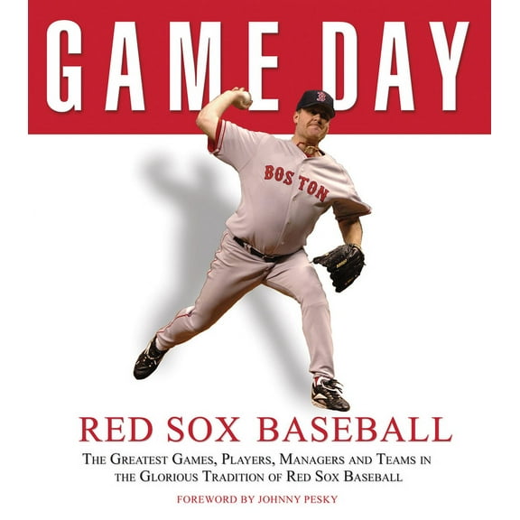 Game Day Game Day: Red Sox Baseball: The Greatest Games, Players, Managers and Teams in the Glorious Tradition of Red Sox Basebal, (Hardcover)