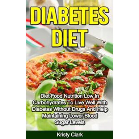 Diabetes Diet: Diet Food Nutrition Low In Carbohydrates To Live Well With Diabetes Without Drugs And Help Maintaining Lower Blood Sugar Levels. -