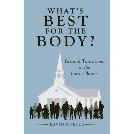 What's Best for the Body?: Pastoral Transitions in the Local Church (Paperback) by David Culver