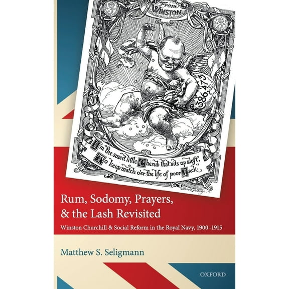 Rum, Sodomy, Prayers, and the Lash Revisited: Winston Churchill and Social Reform in the Royal Navy, 1900-1915, (Hardcover)