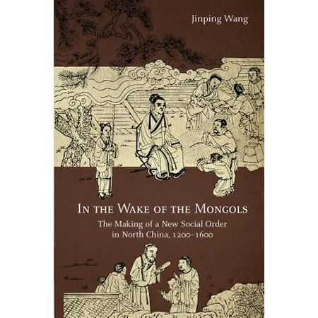 In the Wake of the Mongols : The Making of a New Social Order in North China,