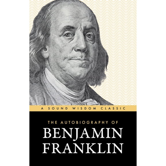 The Autobiography of Benjamin Franklin: The Classic Edition: Timeless Lessons on Virtue, Wealth, and Success from a Foun, (Paperback)
