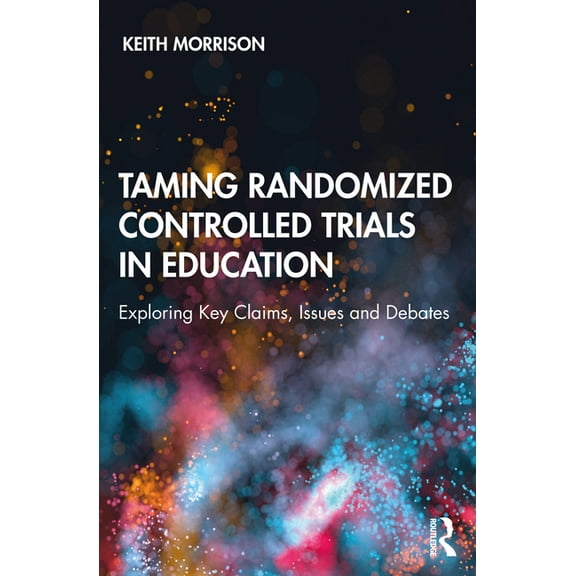 Taming Randomized Controlled Trials in Education: Exploring Key Claims, Issues and Debates, (Paperback)