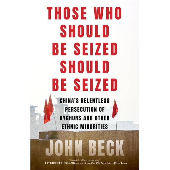 Those Who Should Be Seized Should Be Seized: China's Relentless Persecution of Uyghurs and Other Ethnic Minorities, (Hardcover)