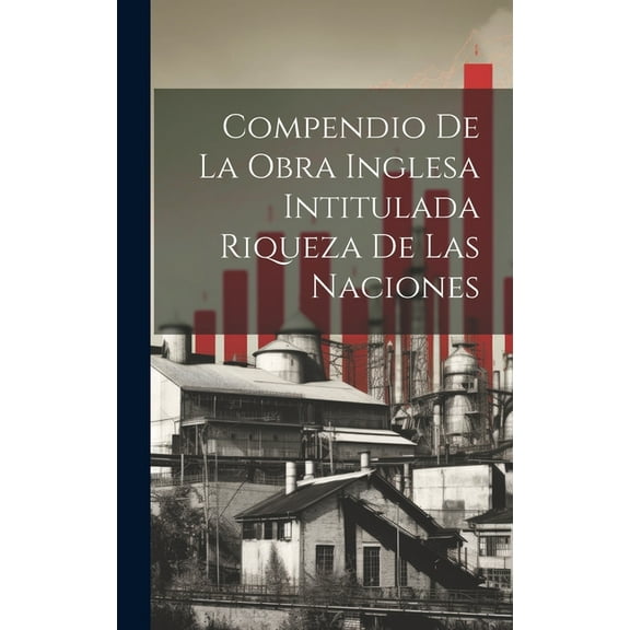 Compendio de la obra Inglesa Intitulada Riqueza de las Naciones (Hardcover)