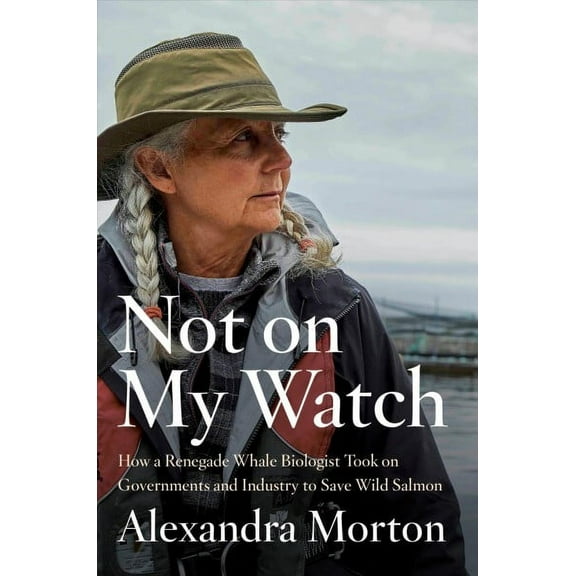 Not on My Watch : How a renegade whale biologist took on governments and industry to save wild salmon (Hardcover)