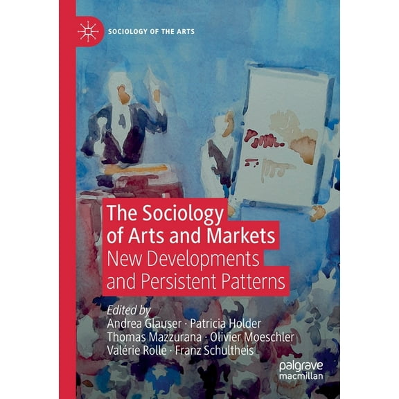 Sociology of the Arts The Sociology of Arts and Markets: New Developments and Persistent Patterns, (Paperback)