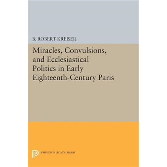 Pre-Owned Princeton Legacy Library Miracles, Convulsions, and Ecclesiastical Politics in Early Eighteenth-Century Paris, Book 1505, (Paperback)