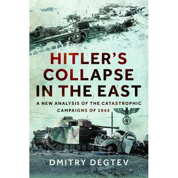 Hitler's Collapse in the East: A New Analysis of the Catastrophic Campaigns of 1944, (Hardcover)