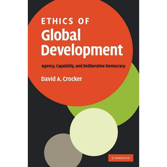 Ethics of Global Development: Agency, Capability, and Deliberative Democracy, (Paperback)